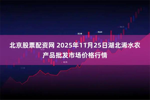 北京股票配资网 2025年11月25日湖北浠水农产品批发市场价格行情