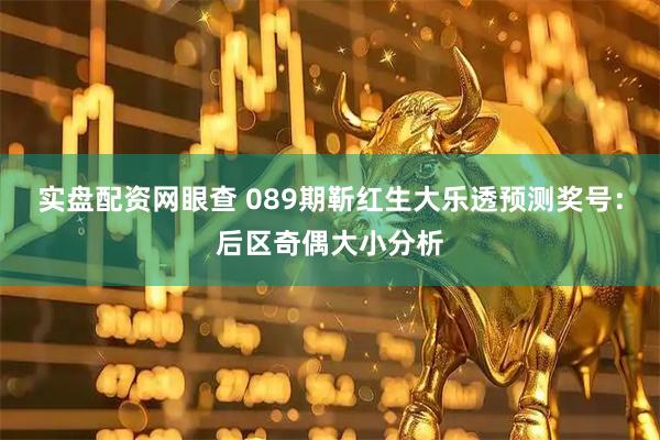 实盘配资网眼查 089期靳红生大乐透预测奖号：后区奇偶大小分析