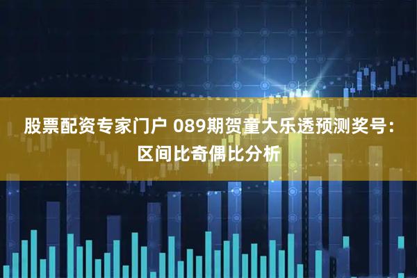 股票配资专家门户 089期贺童大乐透预测奖号：区间比奇偶比分析