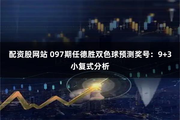 配资股网站 097期任德胜双色球预测奖号：9+3小复式分析